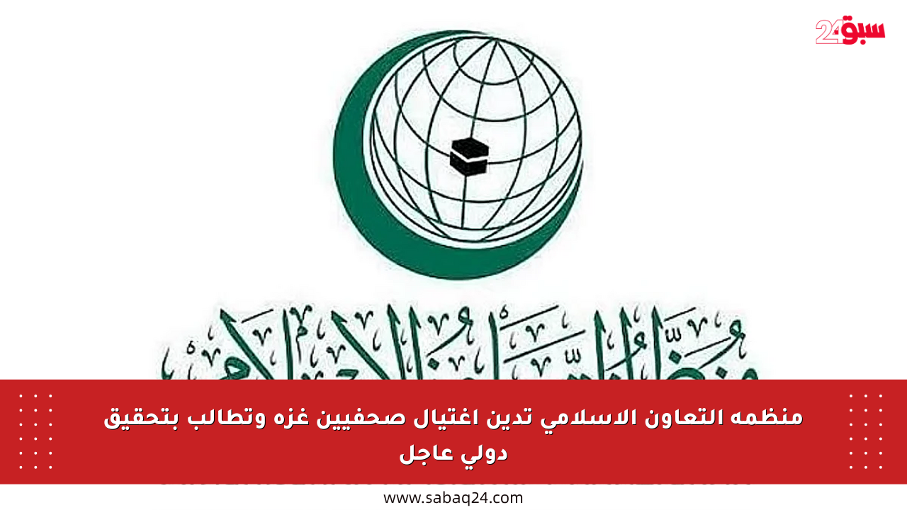 منظمة التعاون الإسلامي تدين اغتيال صحفيين غزة وتطالب بتحقيق دولي عاجل